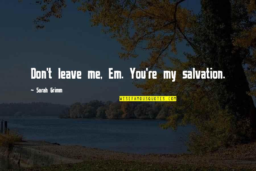 Love Em All Quotes By Sarah Grimm: Don't leave me, Em. You're my salvation.