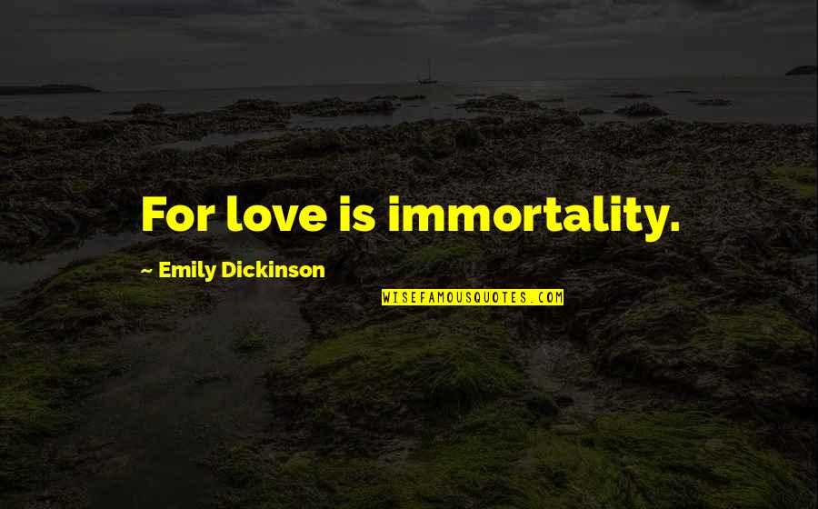 Love Emily Dickinson Quotes By Emily Dickinson: For love is immortality.