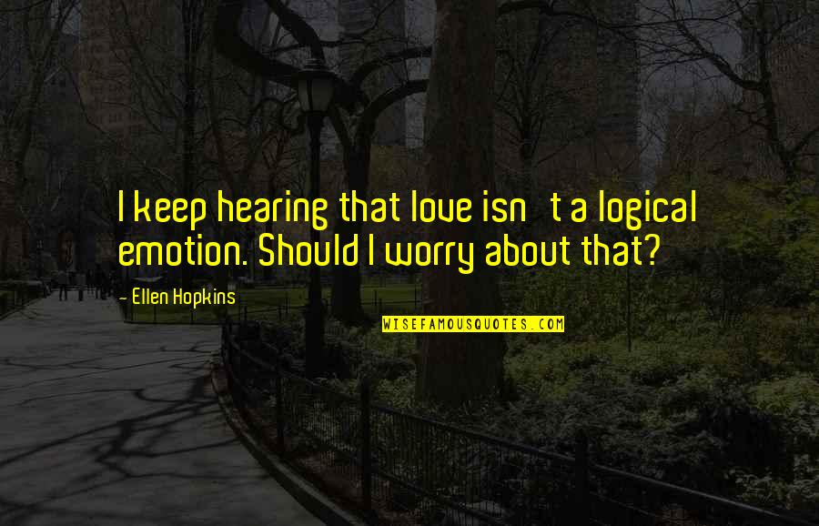 Love Emotions Quotes By Ellen Hopkins: I keep hearing that love isn't a logical