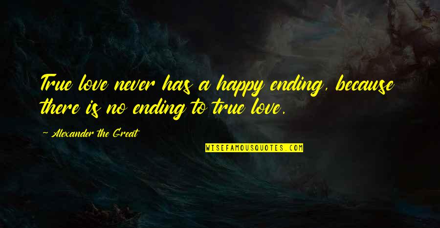 Love Ending Quotes By Alexander The Great: True love never has a happy ending, because