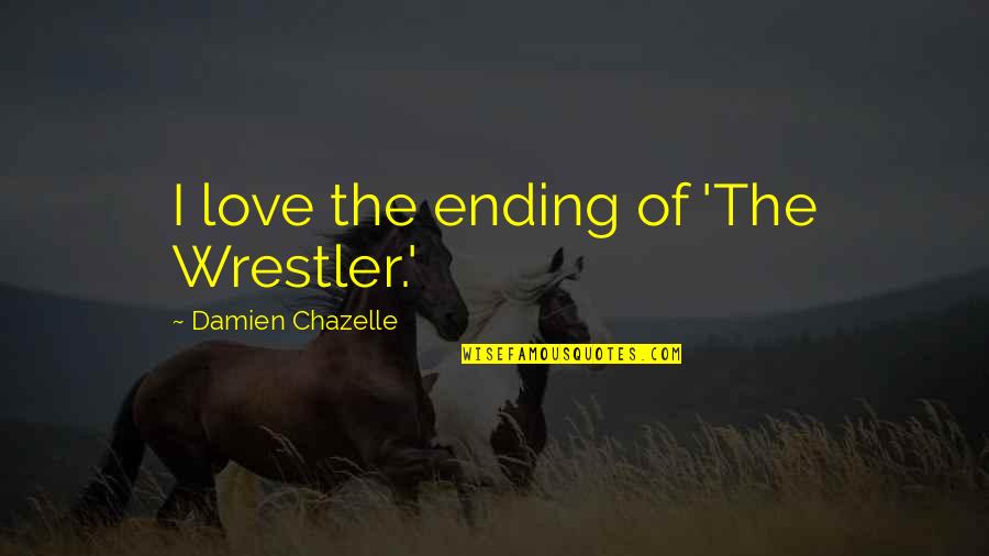 Love Ending Quotes By Damien Chazelle: I love the ending of 'The Wrestler.'