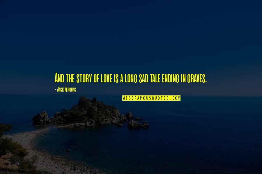 Love Ending Quotes By Jack Kerouac: And the story of love is a long