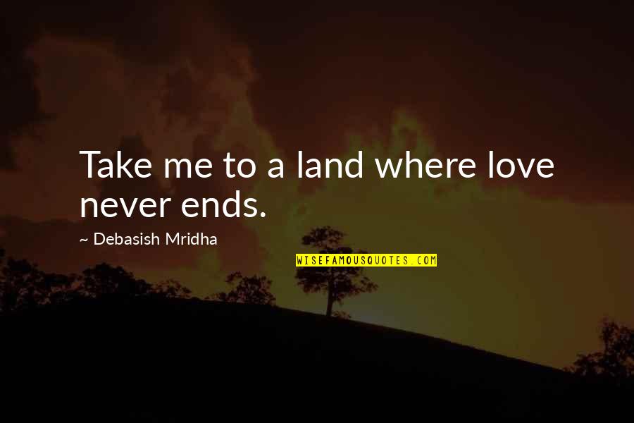 Love Ends Quotes By Debasish Mridha: Take me to a land where love never
