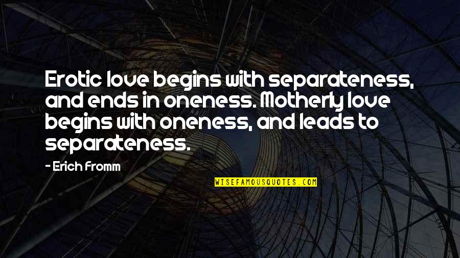 Love Ends Quotes By Erich Fromm: Erotic love begins with separateness, and ends in