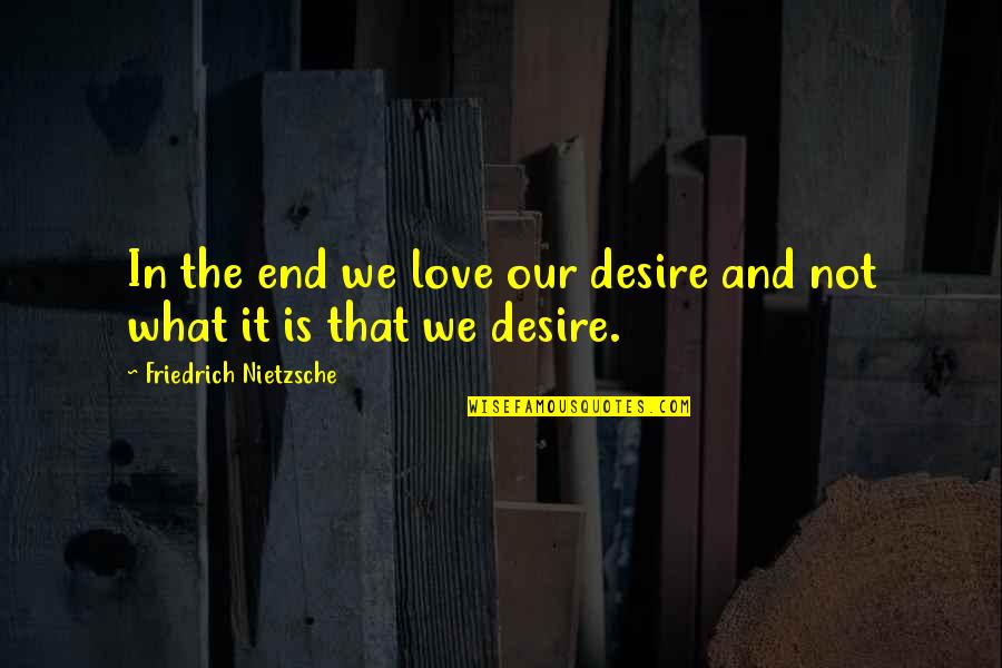 Love Ends Quotes By Friedrich Nietzsche: In the end we love our desire and