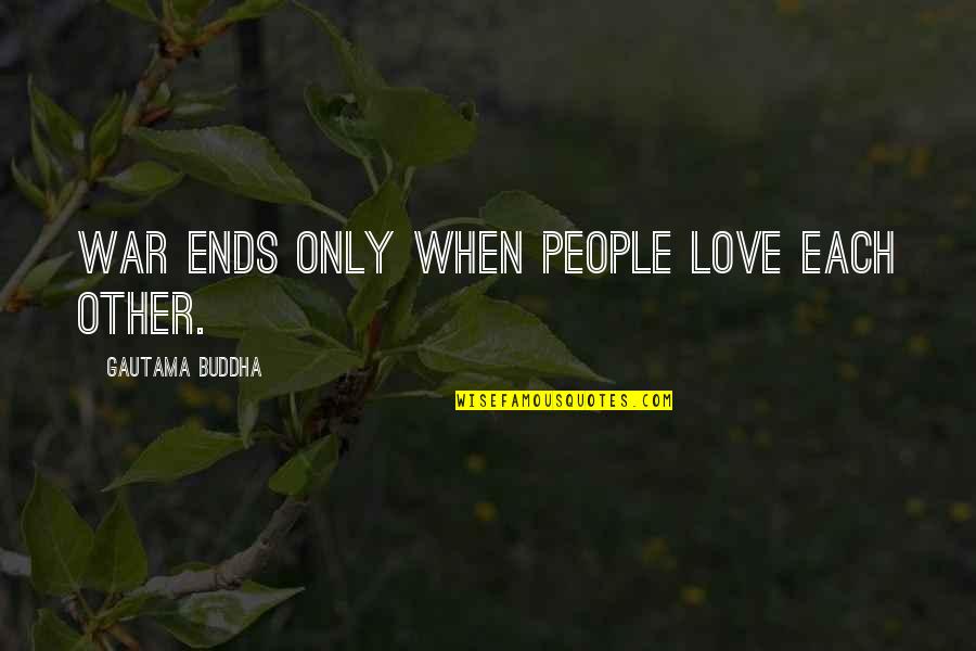 Love Ends Quotes By Gautama Buddha: War ends only when people love each other.