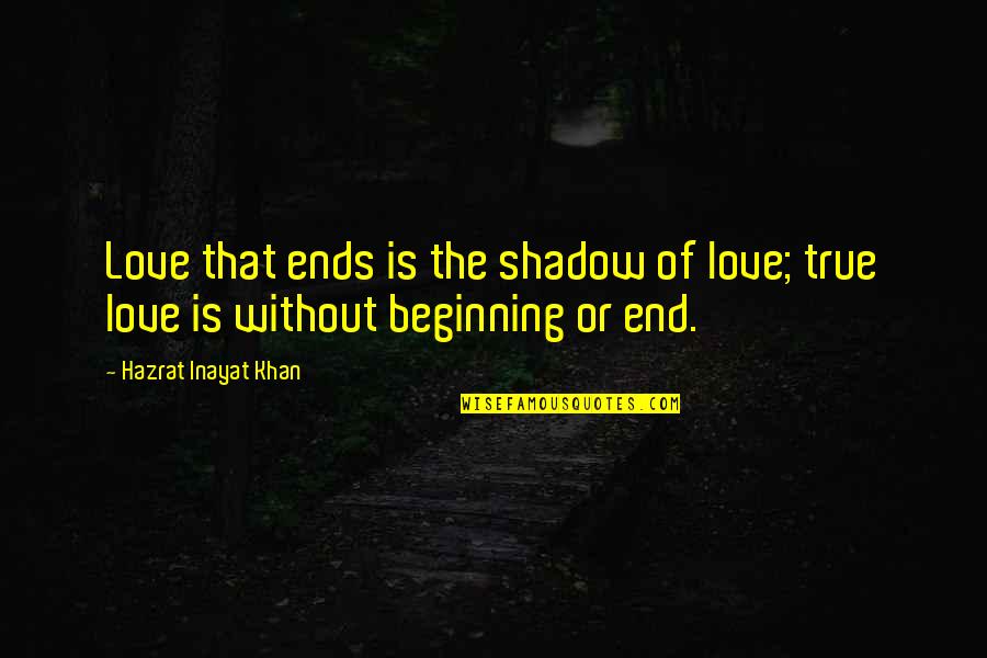 Love Ends Quotes By Hazrat Inayat Khan: Love that ends is the shadow of love;