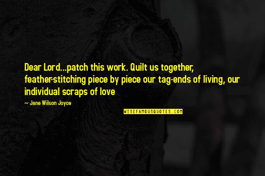 Love Ends Quotes By Jane Wilson Joyce: Dear Lord...patch this work. Quilt us together, feather-stitching