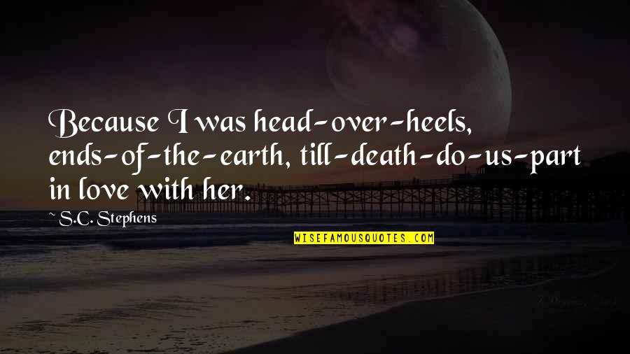 Love Ends Quotes By S.C. Stephens: Because I was head-over-heels, ends-of-the-earth, till-death-do-us-part in love