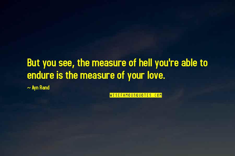 Love Endure Quotes By Ayn Rand: But you see, the measure of hell you're