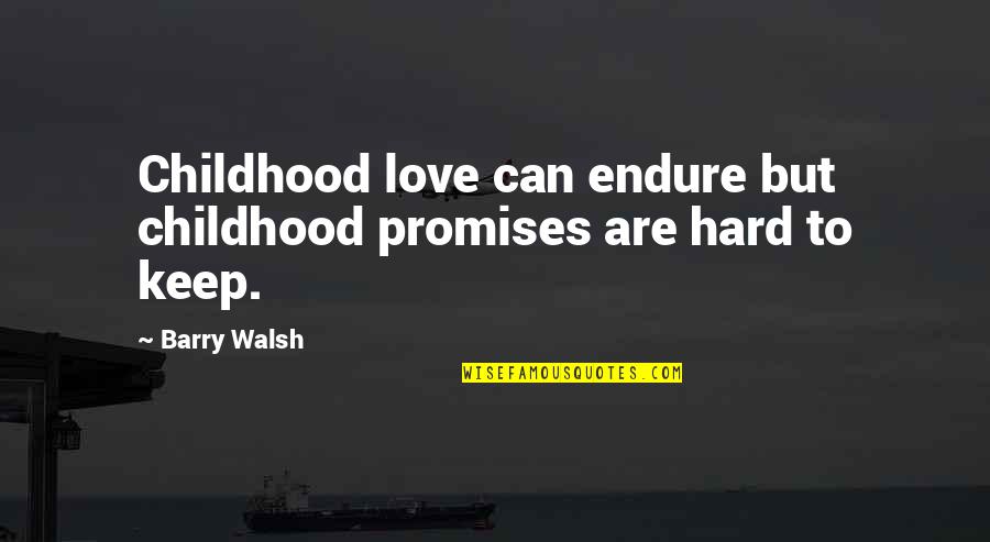 Love Endure Quotes By Barry Walsh: Childhood love can endure but childhood promises are