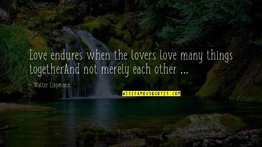 Love Endure Quotes By Walter Lippmann: Love endures when the lovers love many things