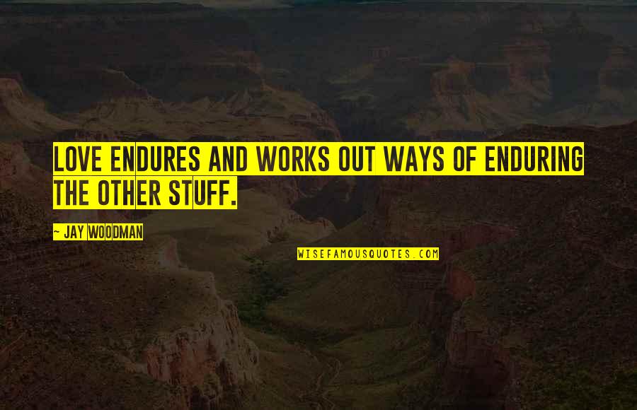Love Endures All Quotes By Jay Woodman: Love ENDURES and works out ways of enduring