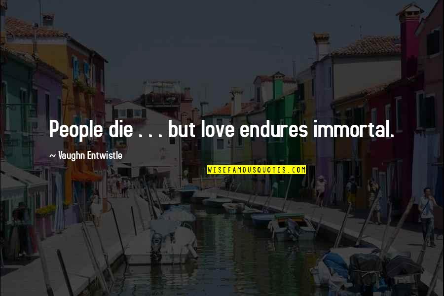 Love Endures All Quotes By Vaughn Entwistle: People die . . . but love endures