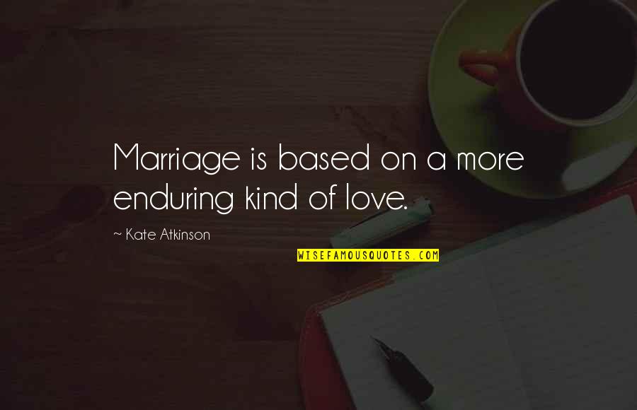 Love Enduring All Quotes By Kate Atkinson: Marriage is based on a more enduring kind