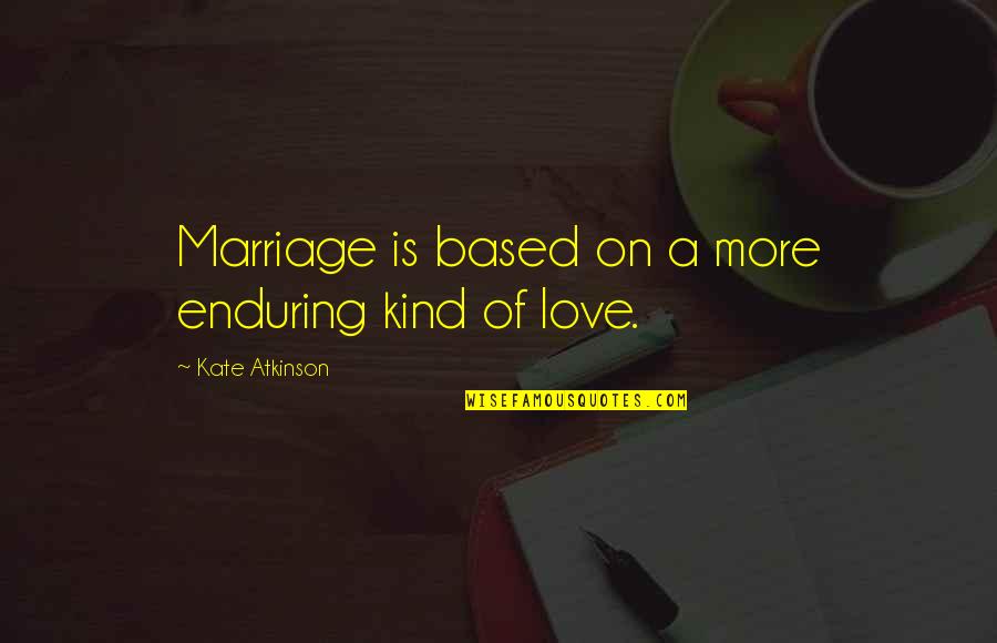 Love Enduring Quotes By Kate Atkinson: Marriage is based on a more enduring kind