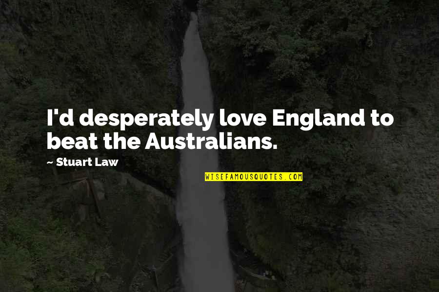 Love England Quotes By Stuart Law: I'd desperately love England to beat the Australians.