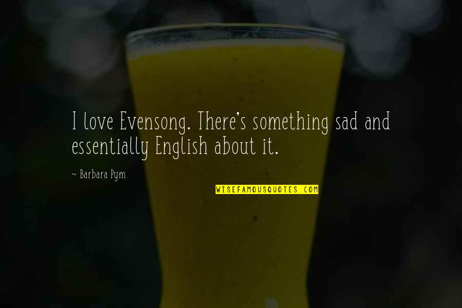 Love English Sad Quotes By Barbara Pym: I love Evensong. There's something sad and essentially