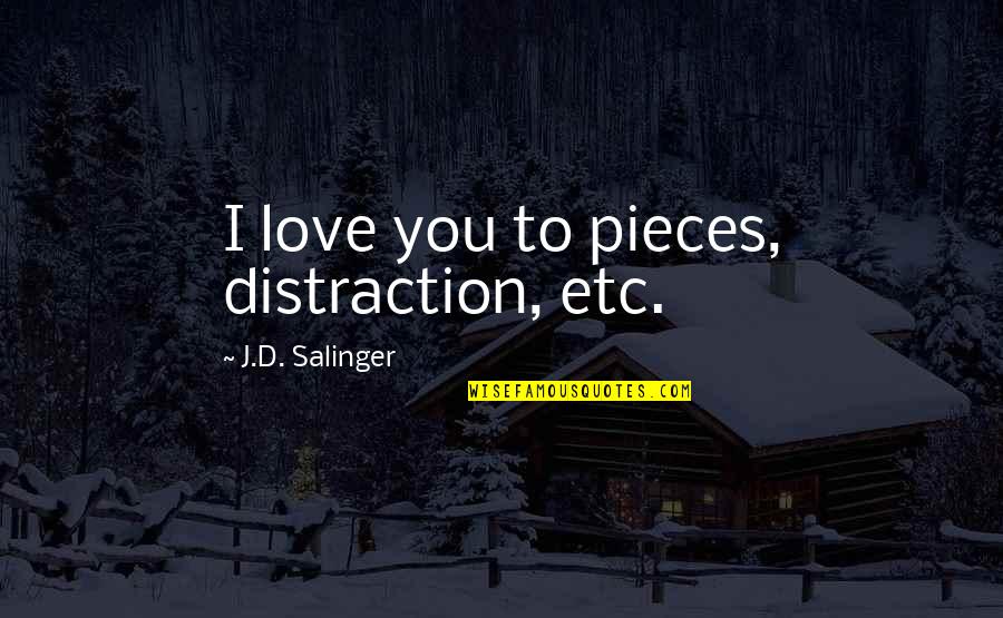 Love Etc Quotes By J.D. Salinger: I love you to pieces, distraction, etc.