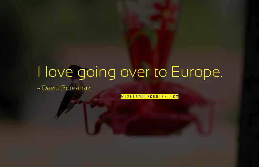 Love Europe Quotes By David Boreanaz: I love going over to Europe.