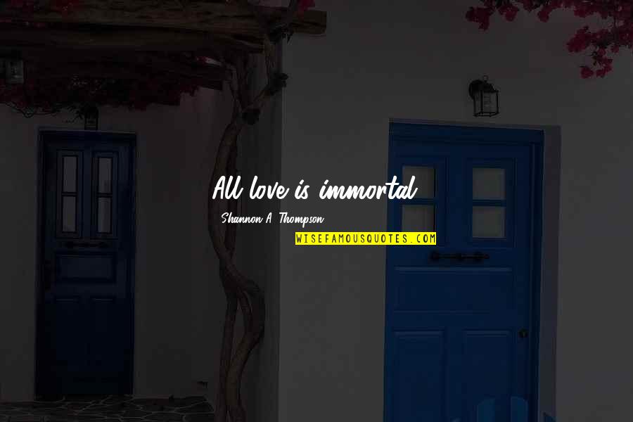Love Even If It Hurts Quotes By Shannon A. Thompson: All love is immortal.