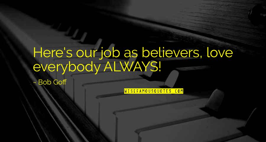 Love Everybody Always Quotes By Bob Goff: Here's our job as believers, love everybody ALWAYS!