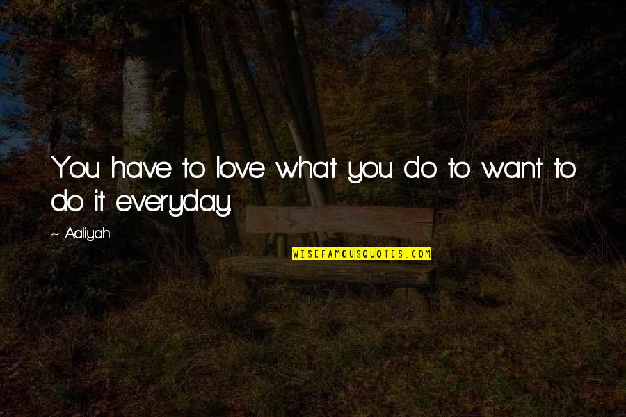 Love Everyday Quotes By Aaliyah: You have to love what you do to