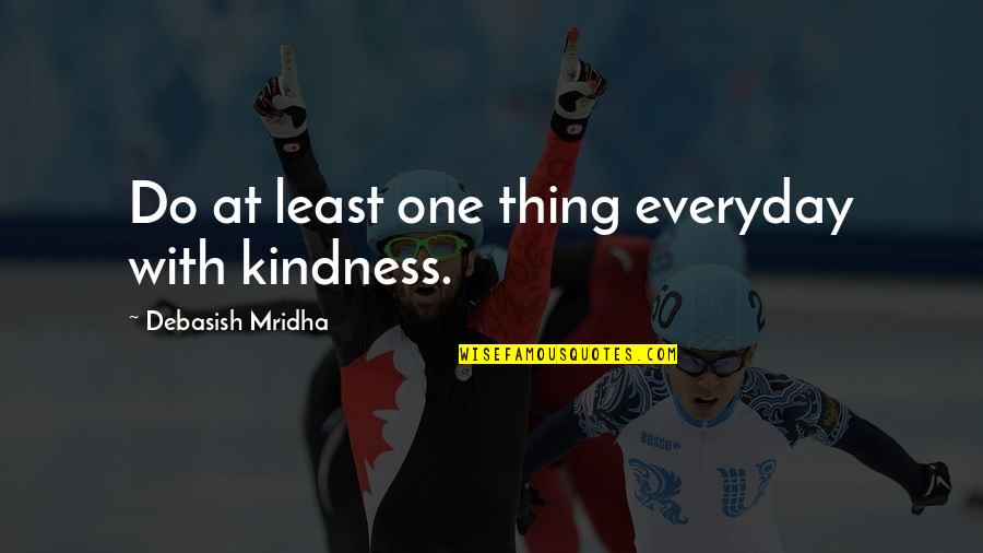 Love Everyday Quotes By Debasish Mridha: Do at least one thing everyday with kindness.