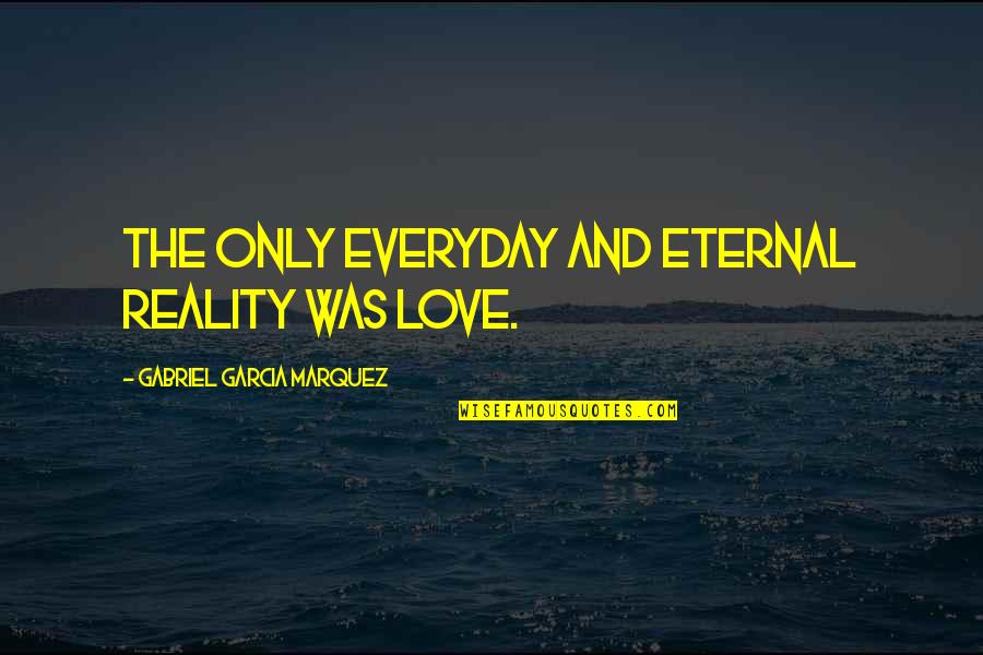Love Everyday Quotes By Gabriel Garcia Marquez: The only everyday and eternal reality was love.