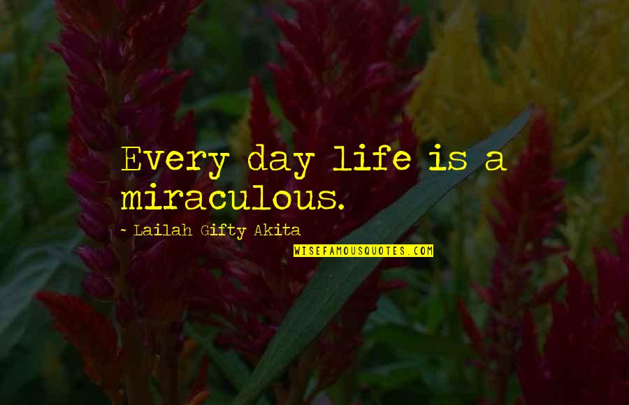 Love Everyday Quotes By Lailah Gifty Akita: Every day life is a miraculous.