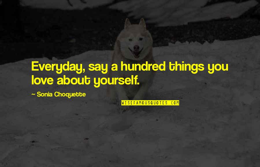 Love Everyday Quotes By Sonia Choquette: Everyday, say a hundred things you love about