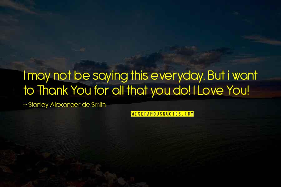 Love Everyday Quotes By Stanley Alexander De Smith: I may not be saying this everyday. But