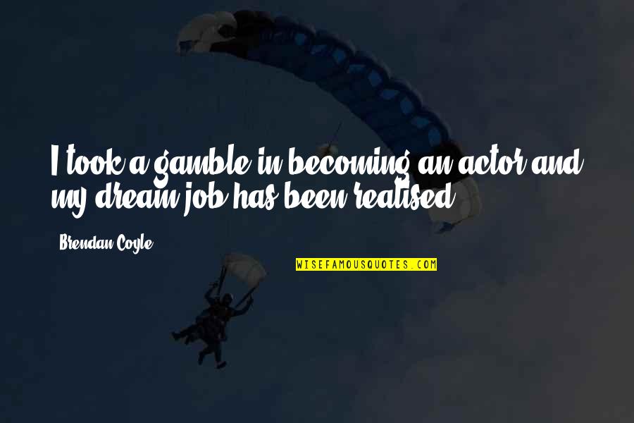 Love Everyone No Matter What Quotes By Brendan Coyle: I took a gamble in becoming an actor