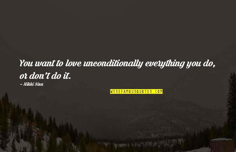 Love Everything You Do Quotes By Nikki Sixx: You want to love unconditionally everything you do,