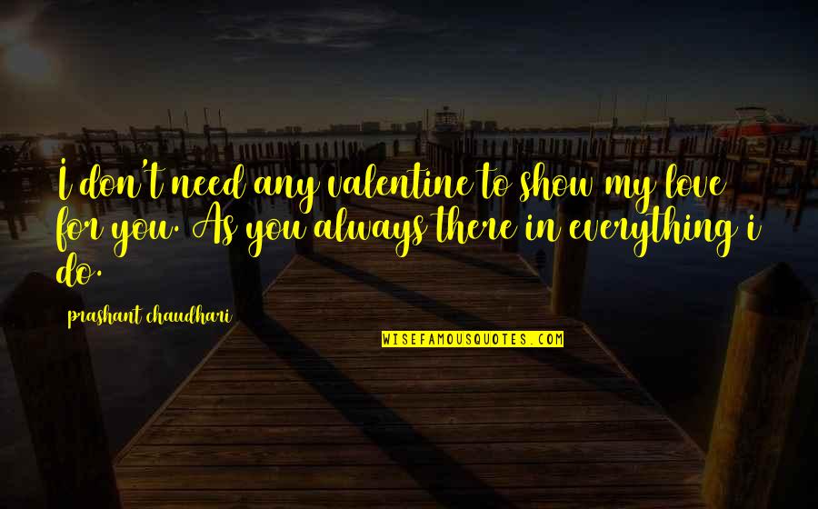 Love Everything You Do Quotes By Prashant Chaudhari: I don't need any valentine to show my