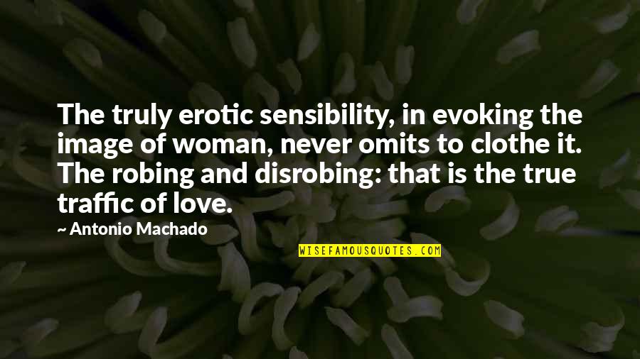 Love Evoking Quotes By Antonio Machado: The truly erotic sensibility, in evoking the image