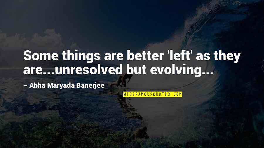 Love Evolving Quotes By Abha Maryada Banerjee: Some things are better 'left' as they are...unresolved