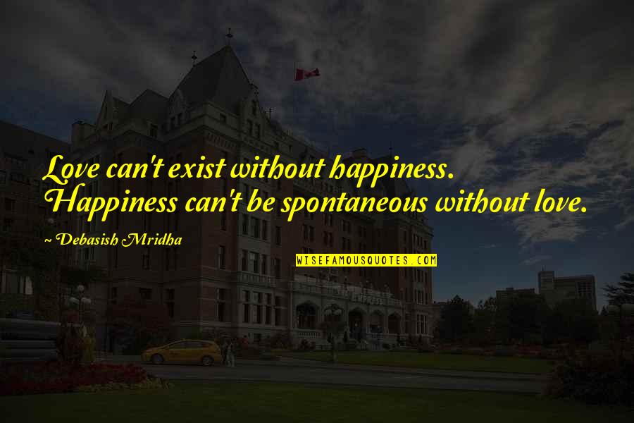 Love Exist Quotes By Debasish Mridha: Love can't exist without happiness. Happiness can't be