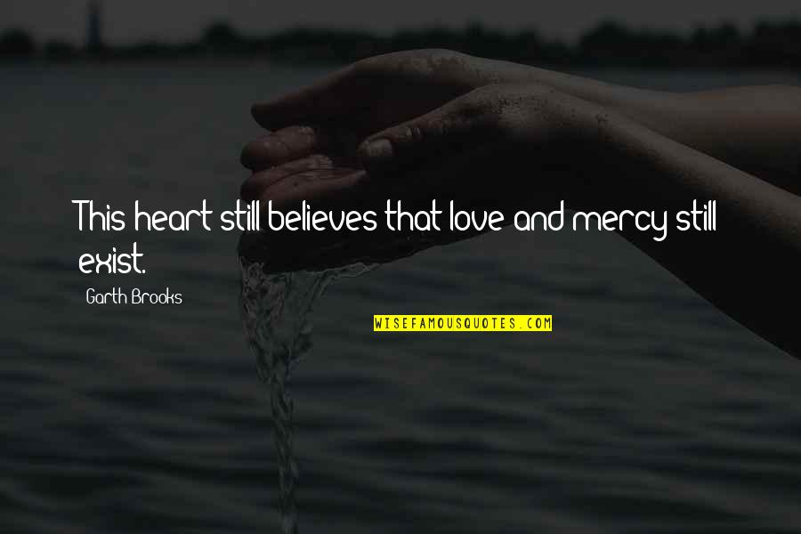 Love Exist Quotes By Garth Brooks: This heart still believes that love and mercy