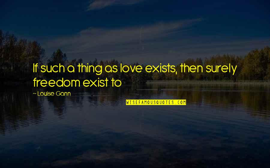 Love Exist Quotes By Louise Gann: If such a thing as love exists, then