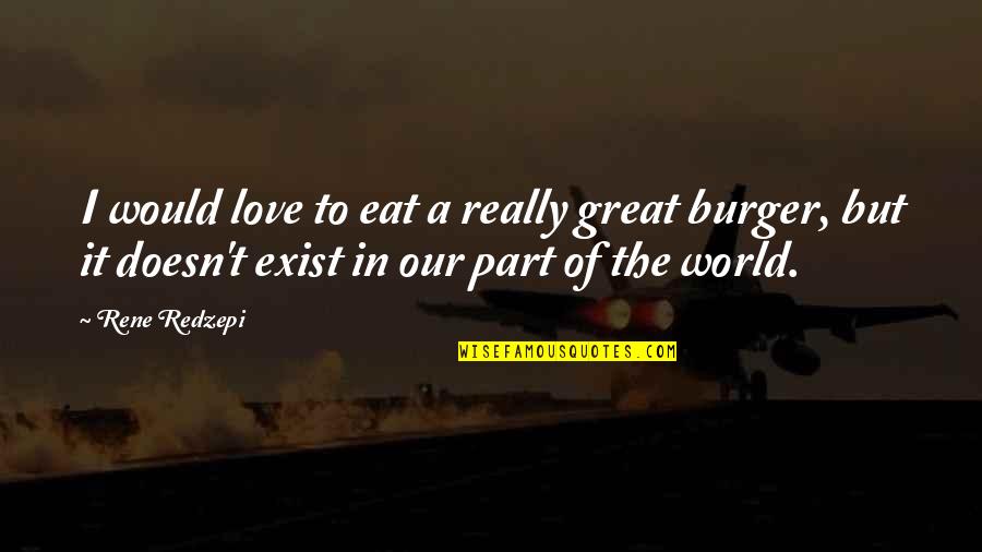 Love Exist Quotes By Rene Redzepi: I would love to eat a really great