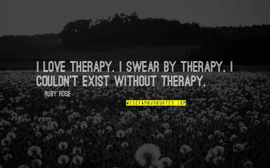 Love Exist Quotes By Ruby Rose: I love therapy. I swear by therapy. I