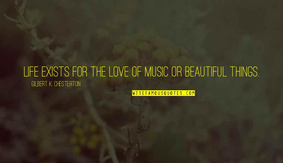 Love Exists Quotes By Gilbert K. Chesterton: Life exists for the love of music or Love Exists Quotes By Gilbert K. Chesterton: Life exists for the love of music or