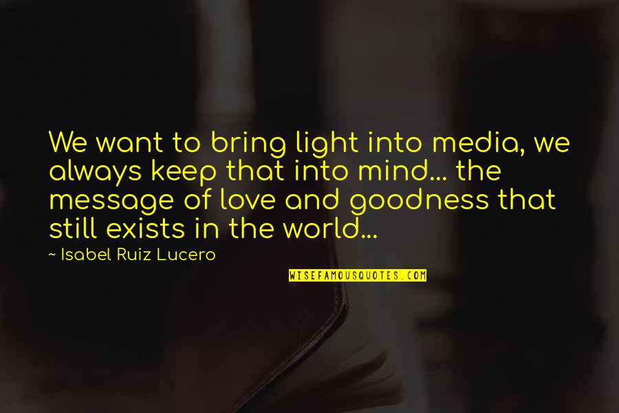 Love Exists Quotes By Isabel Ruiz Lucero: We want to bring light into media, we Love Exists Quotes By Isabel Ruiz Lucero: We want to bring light into media, we
