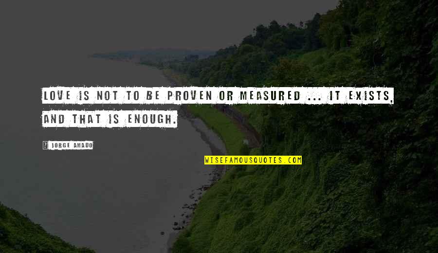 Love Exists Quotes By Jorge Amado: Love is not to be proven or measured