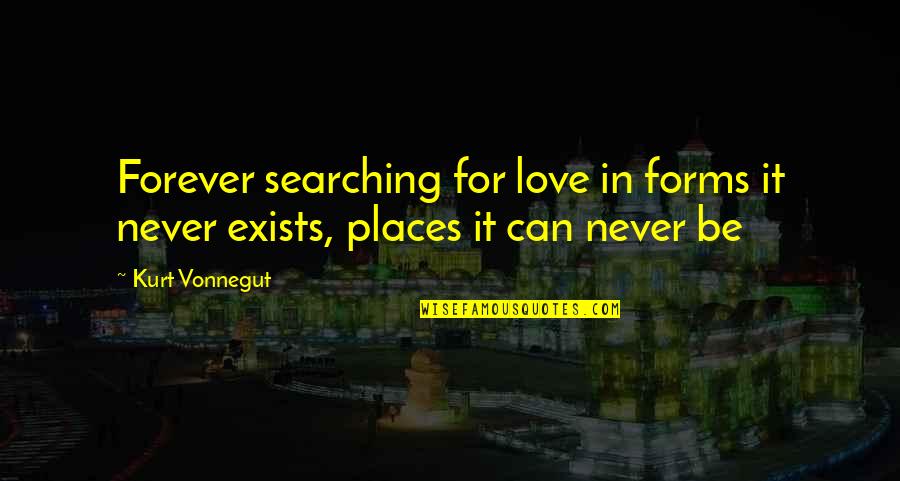 Love Exists Quotes By Kurt Vonnegut: Forever searching for love in forms it never