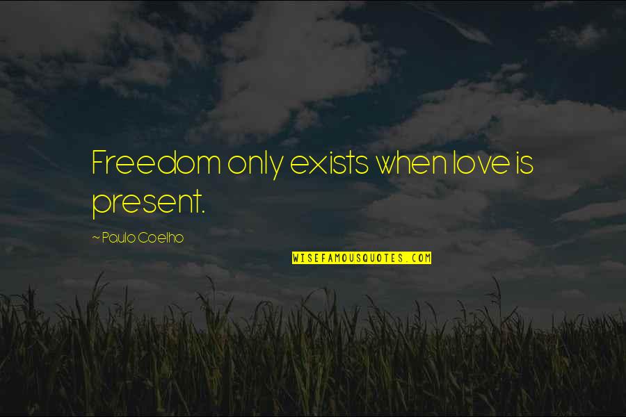 Love Exists Quotes By Paulo Coelho: Freedom only exists when love is present. Love Exists Quotes By Paulo Coelho: Freedom only exists when love is present.