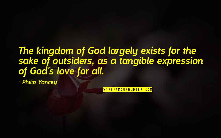 Love Exists Quotes By Philip Yancey: The kingdom of God largely exists for the Love Exists Quotes By Philip Yancey: The kingdom of God largely exists for the
