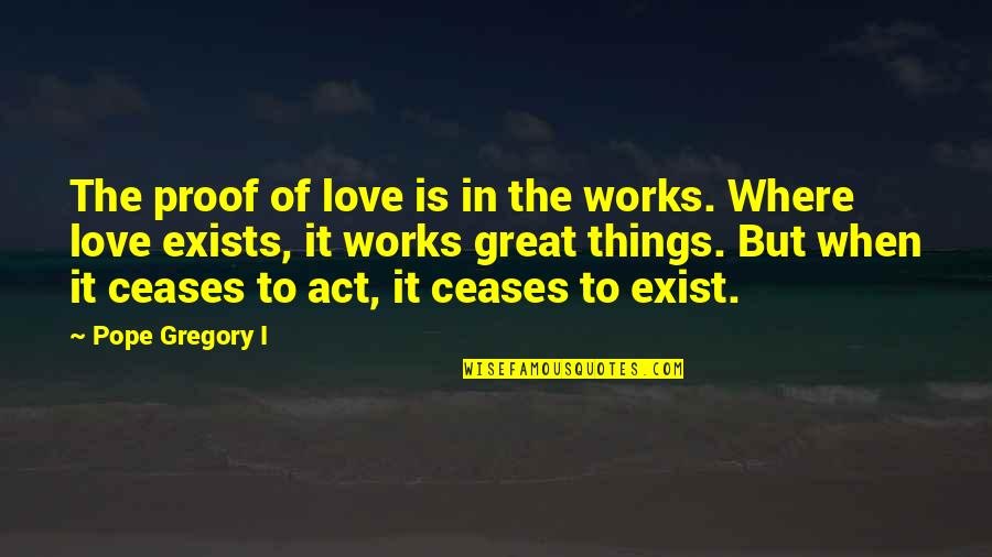 Love Exists Quotes By Pope Gregory I: The proof of love is in the works. Love Exists Quotes By Pope Gregory I: The proof of love is in the works.