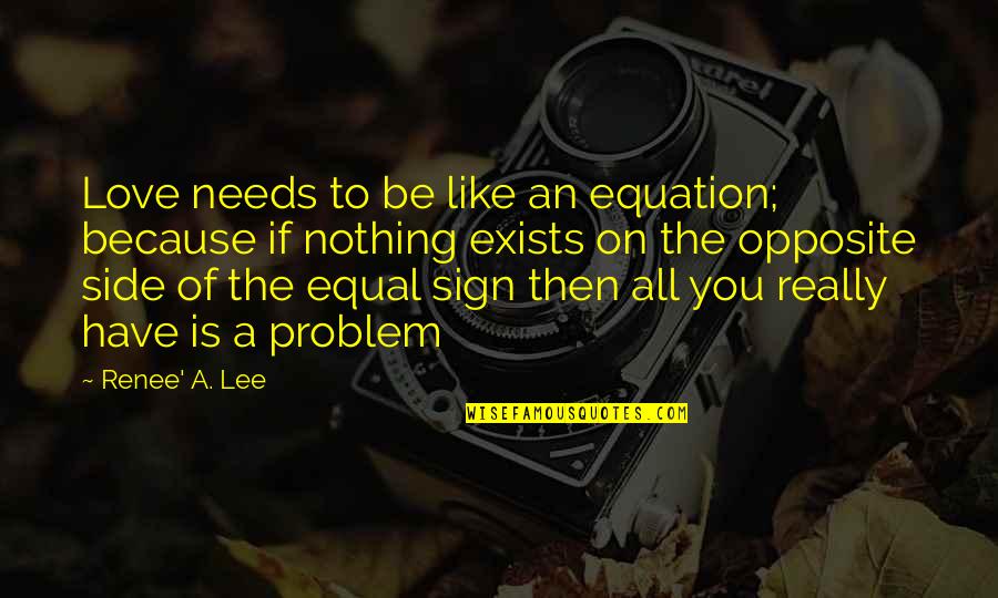 Love Exists Quotes By Renee' A. Lee: Love needs to be like an equation; because Love Exists Quotes By Renee' A. Lee: Love needs to be like an equation; because